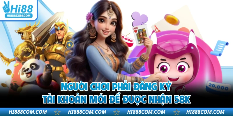 Người chơi phải đăng ký tài khoản mới để được nhận 58K